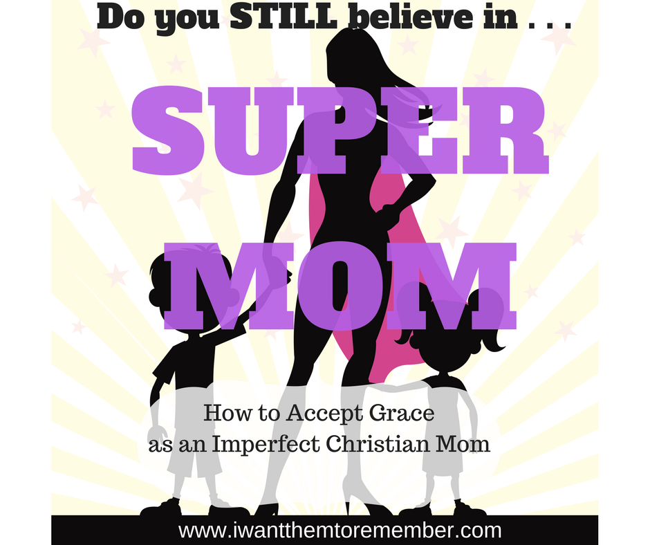 Do You STILL Believe in Super Mom? How to Accept Grace as an Imperfect Christian Mom