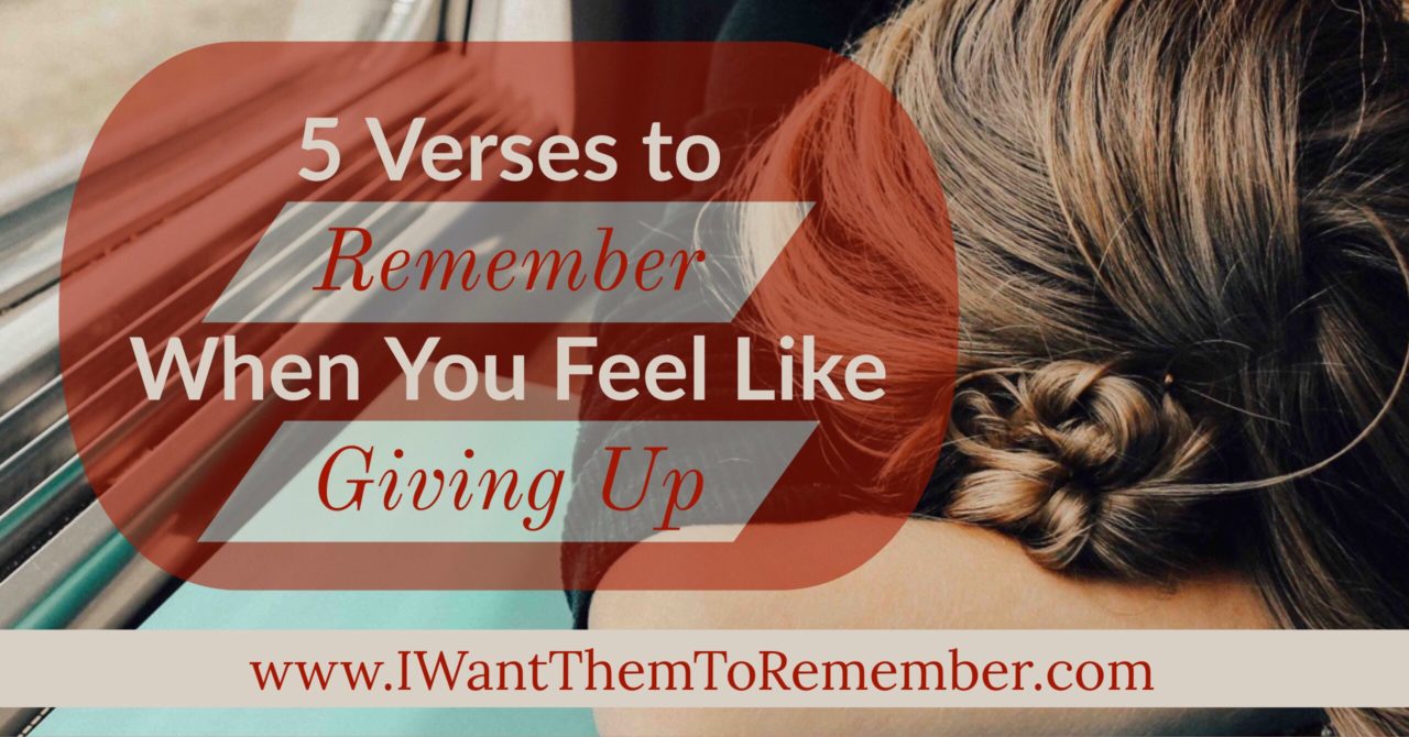 5 Verses to Remember When You Feel Like Giving Up - I Want Them To Remember