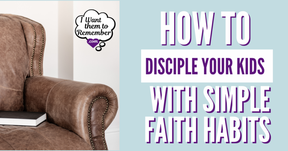 How to Disciple Your Kids With Simple Faith Habits - I Want Them To ...