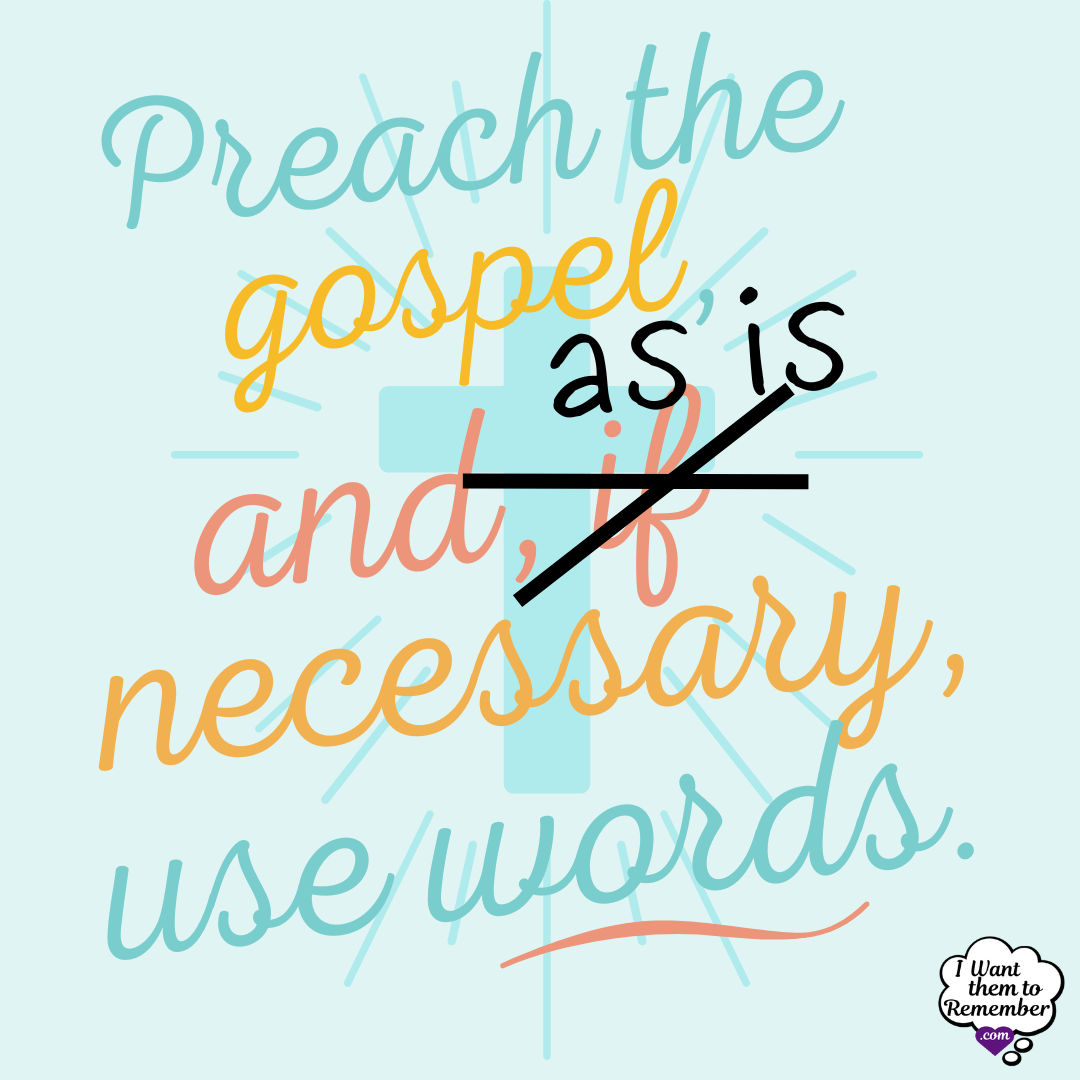 quote: Preach the gospel, and, as is necessary, use words.